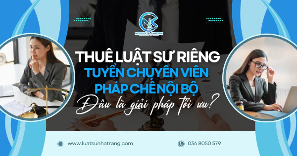 Thuê luật sư riêng hay tuyển chuyên viên pháp chế nội bộ, đâu là giải pháp tối ưu?