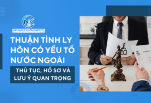 Thuận tình ly hôn có yếu tố nước ngoài_ Thủ tục, hồ sơ và lưu ý quan trọng