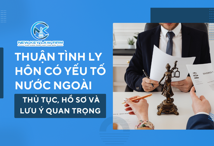 Thuận tình ly hôn có yếu tố nước ngoài_ Thủ tục, hồ sơ và lưu ý quan trọng