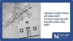 Tranh chấp thừa kế nhà đất 3 cách giải quyết người dân cần biết