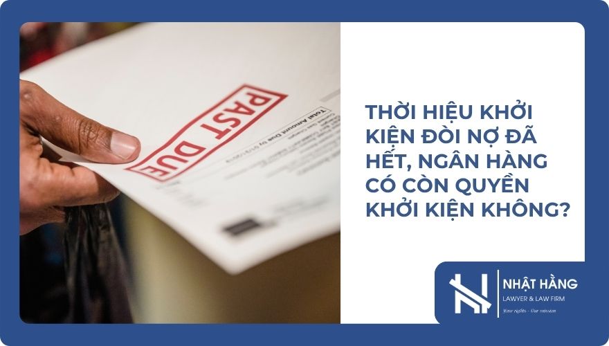 Thời Hiệu Khởi Kiện Đòi Nợ Đã Hết, Ngân Hàng Có Còn Quyền Khởi Kiện Không?